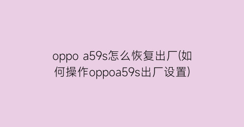 oppoa59s怎么恢复出厂(如何操作oppoa59s出厂设置)